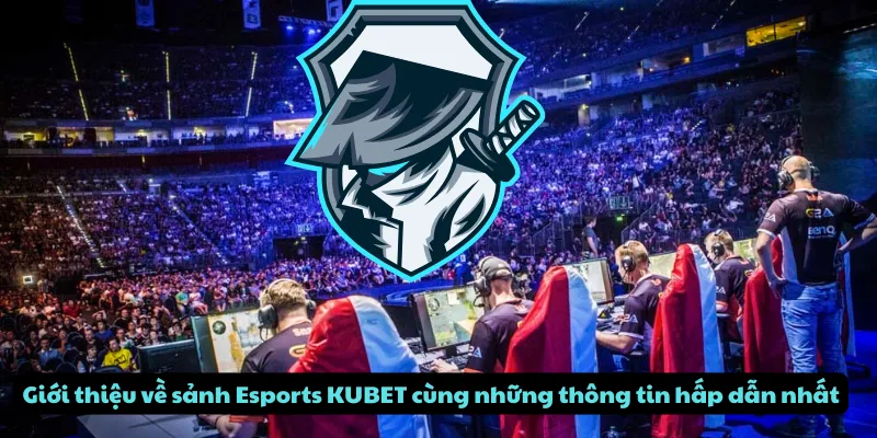 Giới thiệu về sảnh Esports KUBET cùng những thông tin hấp dẫn nhất