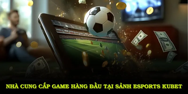 Khám phá các nhà cung cấp game hàng đầu tại sảnh Esports KUBET