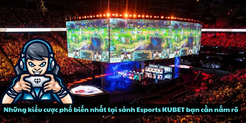 Những kiểu cược phổ biến nhất tại sảnh Esports KUBET bạn cần nắm rõ